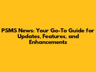 PSMS News: Your Go-To Guide for Updates, Features, and Enhancements