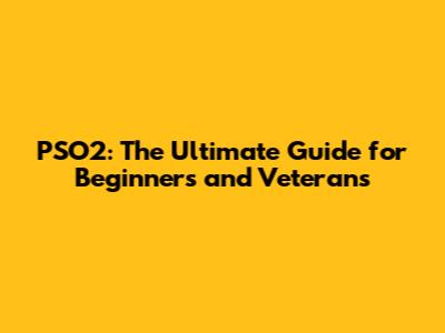 PSO2: The Ultimate Guide for Beginners and Veterans