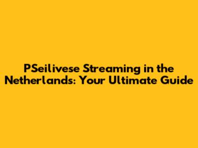 PSeilivese Streaming in the Netherlands: Your Ultimate Guide