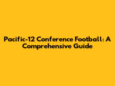 Pacific-12 Conference Football: A Comprehensive Guide