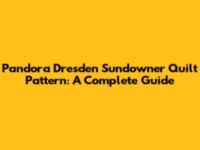 Pandora Dresden Sundowner Quilt Pattern: A Complete Guide