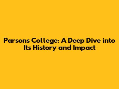 Parsons College: A Deep Dive into Its History and Impact