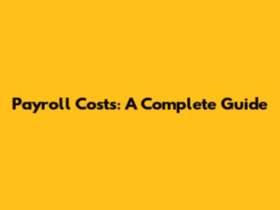 Payroll Costs: A Complete Guide