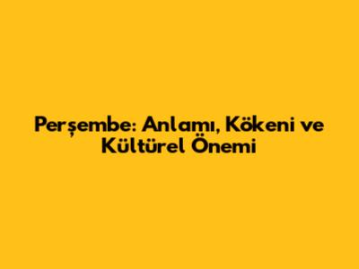 Perşembe: Anlamı, Kökeni ve Kültürel Önemi