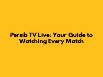 Persib TV Live: Your Guide to Watching Every Match