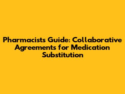 Pharmacist's Guide: Collaborative Agreements for Medication Substitution