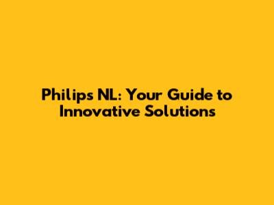 Philips NL: Your Guide to Innovative Solutions