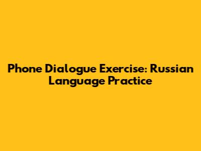 Phone Dialogue Exercise: Russian Language Practice