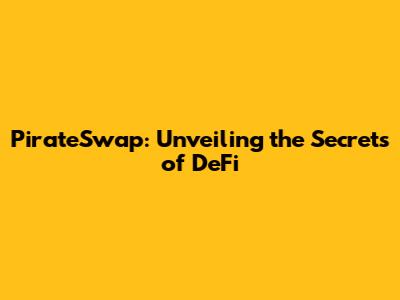 PirateSwap: Unveiling the Secrets of DeFi