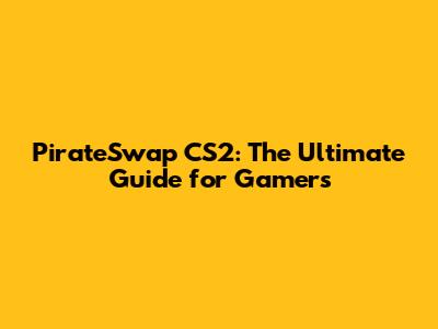 PirateSwap CS2: The Ultimate Guide for Gamers