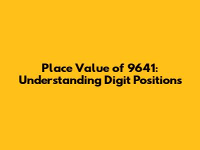Place Value of 9641: Understanding Digit Positions