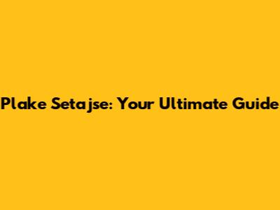 Plake Setajse: Your Ultimate Guide
