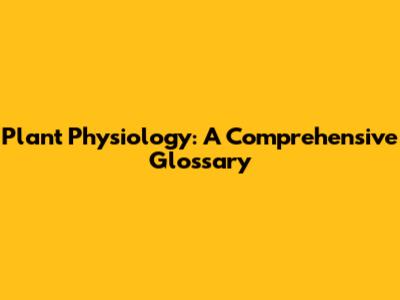 Plant Physiology: A Comprehensive Glossary