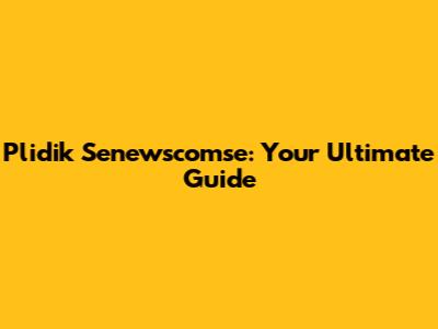 Plidik Senewscomse: Your Ultimate Guide