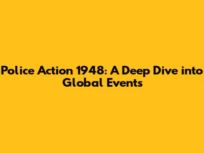 Police Action 1948: A Deep Dive into Global Events