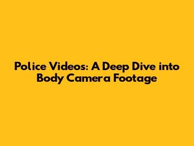 Police Videos: A Deep Dive into Body Camera Footage