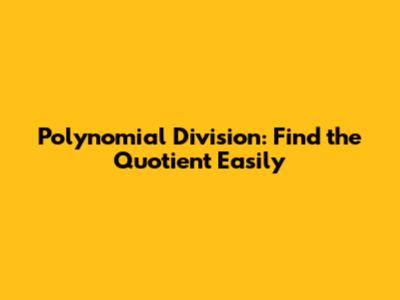 Polynomial Division: Find the Quotient Easily