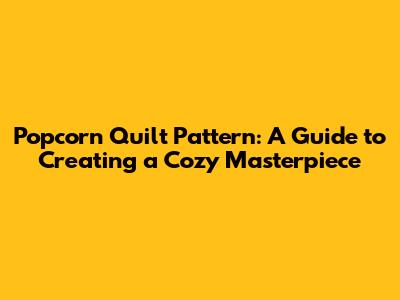 Popcorn Quilt Pattern: A Guide to Creating a Cozy Masterpiece