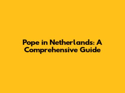 Pope in Netherlands: A Comprehensive Guide