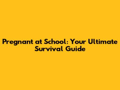 Pregnant at School: Your Ultimate Survival Guide
