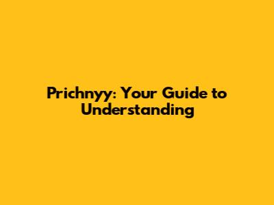 Prichnyy: Your Guide to Understanding