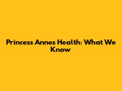 Princess Anne's Health: What We Know