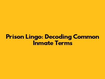 Prison Lingo: Decoding Common Inmate Terms