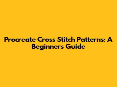 Procreate Cross Stitch Patterns: A Beginner's Guide