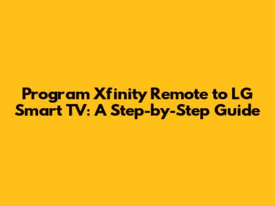 Program Xfinity Remote to LG Smart TV: A Step-by-Step Guide