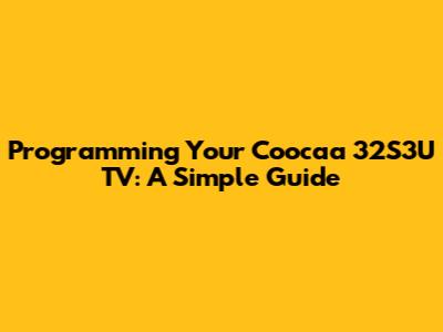 Programming Your Coocaa 32S3U TV: A Simple Guide