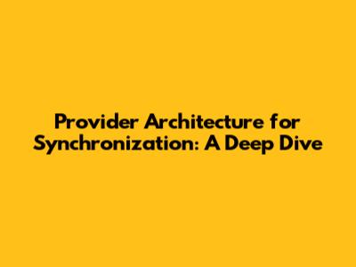 Provider Architecture for Synchronization: A Deep Dive