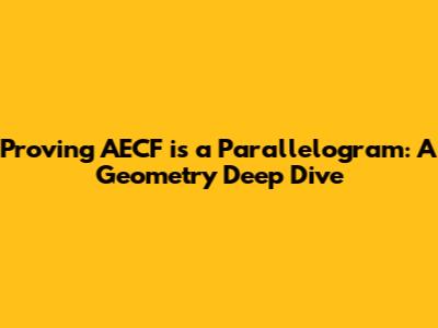 Proving AECF is a Parallelogram: A Geometry Deep Dive
