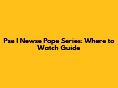 Pse I Newse Pope Series: Where to Watch Guide