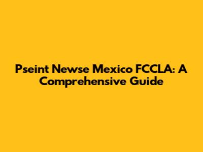 Pseint Newse Mexico FCCLA: A Comprehensive Guide