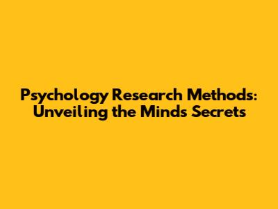 Psychology Research Methods: Unveiling the Mind's Secrets