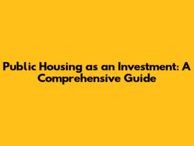 Public Housing as an Investment: A Comprehensive Guide