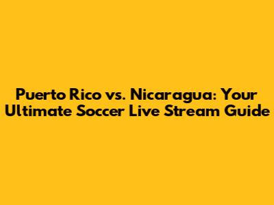Puerto Rico vs. Nicaragua: Your Ultimate Soccer Live Stream Guide