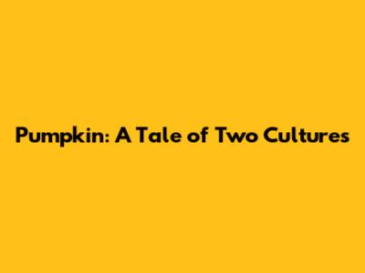 Pumpkin: A Tale of Two Cultures