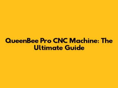 QueenBee Pro CNC Machine: The Ultimate Guide