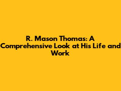 R. Mason Thomas: A Comprehensive Look at His Life and Work