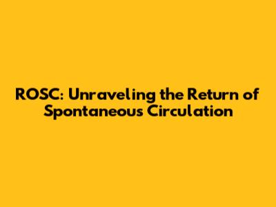 ROSC: Unraveling the Return of Spontaneous Circulation
