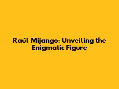 Raúl Mijango: Unveiling the Enigmatic Figure