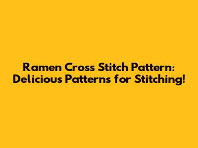 Ramen Cross Stitch Pattern: Delicious Patterns for Stitching!
