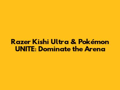 Razer Kishi Ultra & Pokémon UNITE: Dominate the Arena