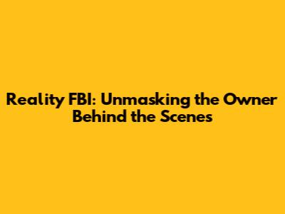 Reality FBI: Unmasking the Owner Behind the Scenes