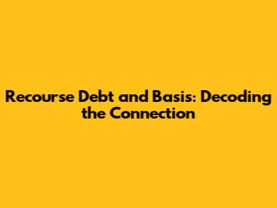 Recourse Debt and Basis: Decoding the Connection