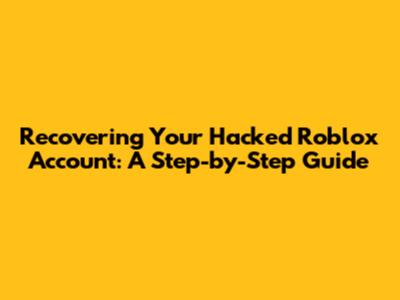 Recovering Your Hacked Roblox Account: A Step-by-Step Guide