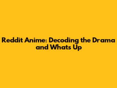 Reddit Anime: Decoding the Drama and What's Up