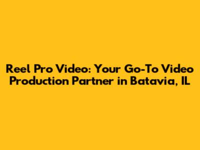 Reel Pro Video: Your Go-To Video Production Partner in Batavia, IL