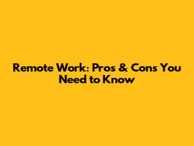 Remote Work: Pros & Cons You Need to Know